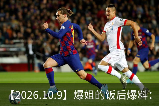 【2026.10.9】爆姐的饭后爆料：生命不止，爆料不息！