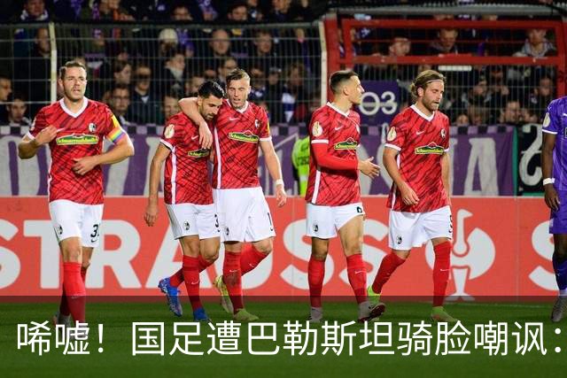 唏嘘！国足遭巴勒斯坦骑脸嘲讽：27岁射手2射1传后做手指向下手势