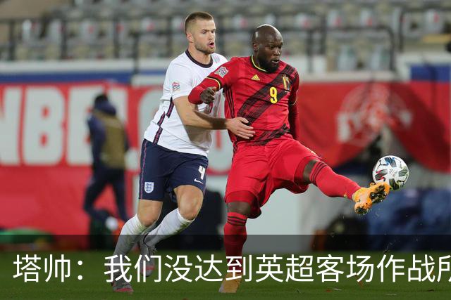 塔帅：我们没达到英超客场作战所需的标准，出现大量技术失误