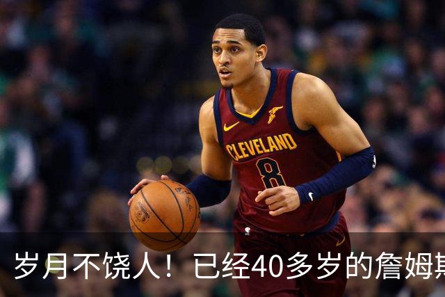 岁月不饶人！已经40多岁的詹姆斯的健康状况值得76人重点关注？